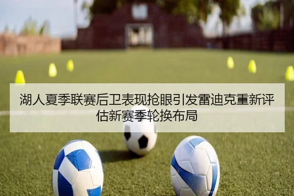 湖人夏季联赛后卫表现抢眼引发雷迪克重新评估新赛季轮换布局