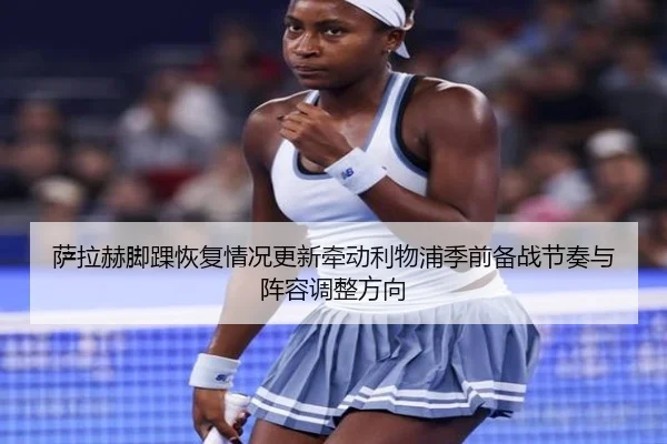 萨拉赫脚踝恢复情况更新牵动利物浦季前备战节奏与阵容调整方向